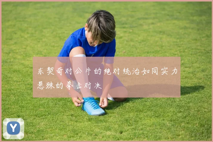 东契奇对公牛的绝对统治如同实力悬殊的拳击对决
