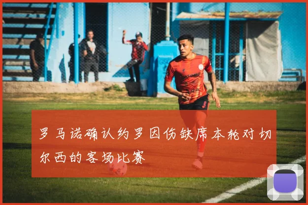 罗马诺确认约罗因伤缺席本轮对切尔西的客场比赛
