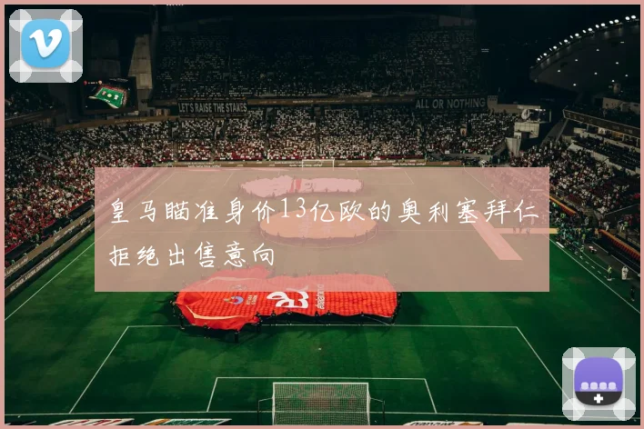 皇马瞄准身价13亿欧的奥利塞拜仁拒绝出售意向