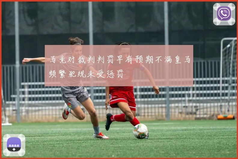 马竞对裁判判罚早有预期不满皇马频繁犯规未受惩罚