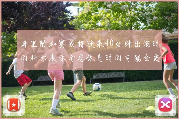 库里附加赛或将迎来40分钟出场时间科尔表示考虑休息时间可能会更长