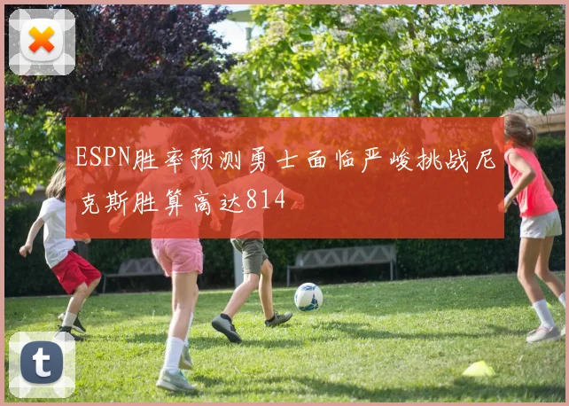 ESPN胜率预测勇士面临严峻挑战尼克斯胜算高达814