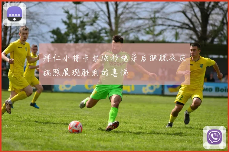 拜仁小将卡尔读秒绝杀后晒脱衣庆祝照展现胜利的喜悦