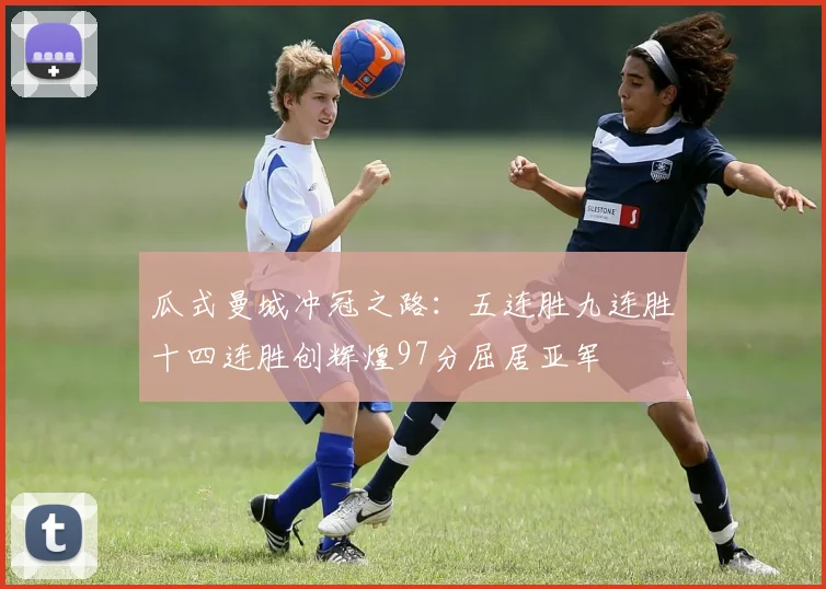 瓜式曼城冲冠之路：五连胜九连胜十四连胜创辉煌97分屈居亚军